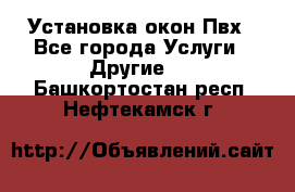 Установка окон Пвх - Все города Услуги » Другие   . Башкортостан респ.,Нефтекамск г.